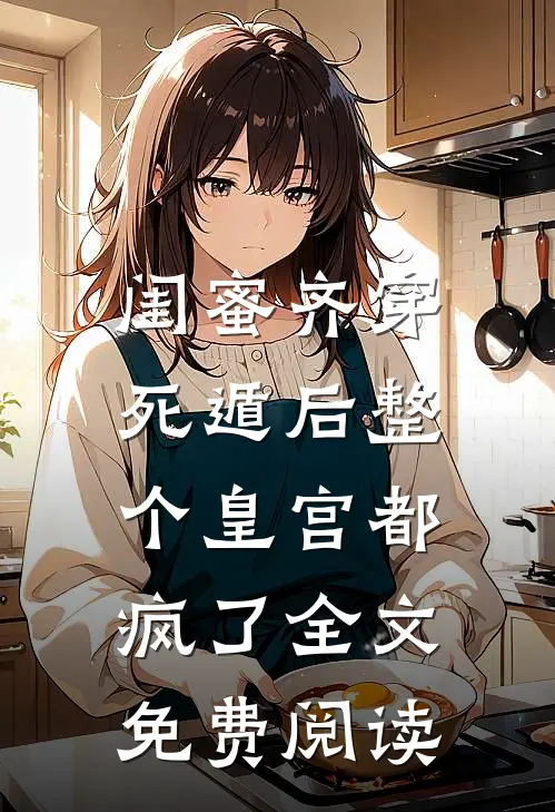 闺蜜齐穿，死遁后整个皇宫都疯了全文免费阅读