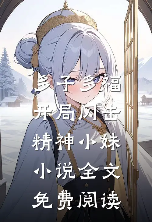 多子多福，开局闪击精神小妹小说全文免费阅读