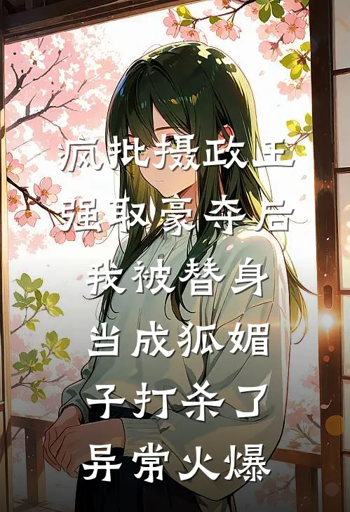 疯批摄政王强取豪夺后，我被替身当成狐媚子打杀了异常火爆