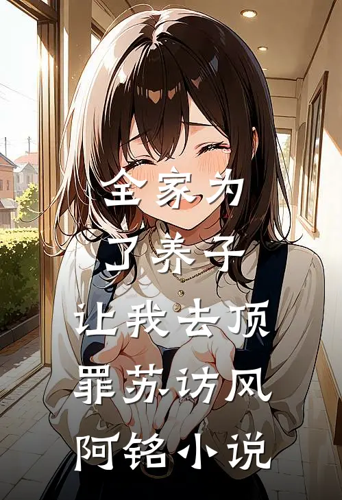 全家为了养子，让我去顶罪苏访风阿铭小说
