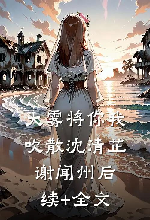 大雾将你我吹散沈清芷谢闻州后续+全文