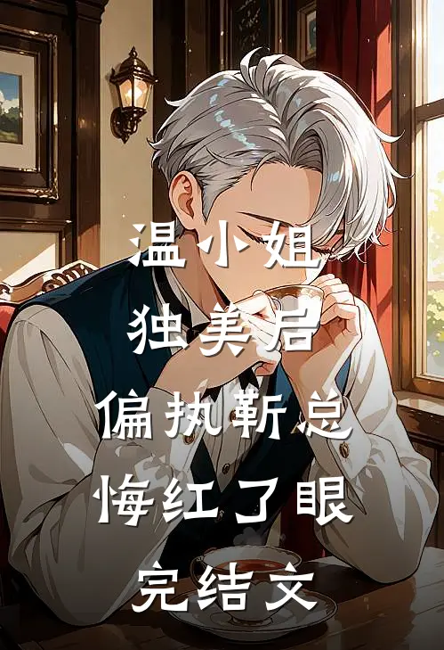 温小姐独美后，偏执靳总悔红了眼完结文