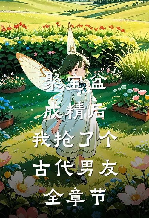 聚宝盆成精后，我抢了个古代男友全章节