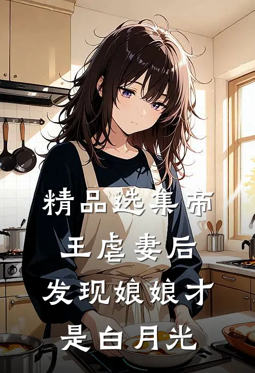 精品选集帝王虐妻后，发现娘娘才是白月光