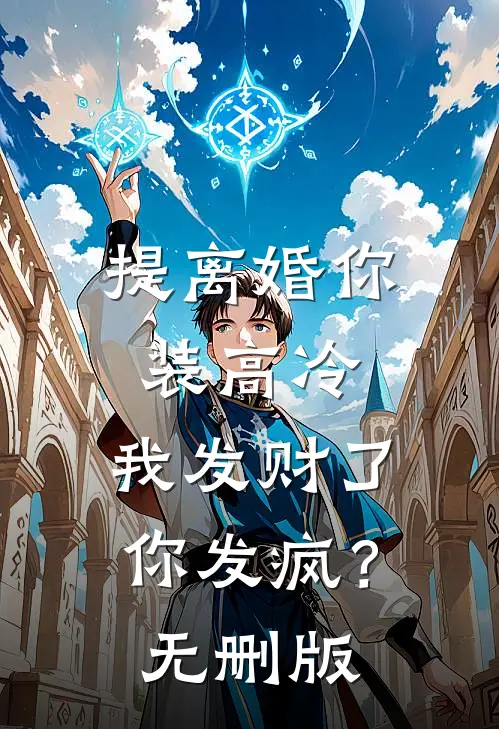 提离婚你装高冷，我发财了你发疯？无删版