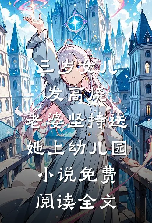 三岁女儿发高烧，老婆坚持送她上幼儿园小说免费阅读全文