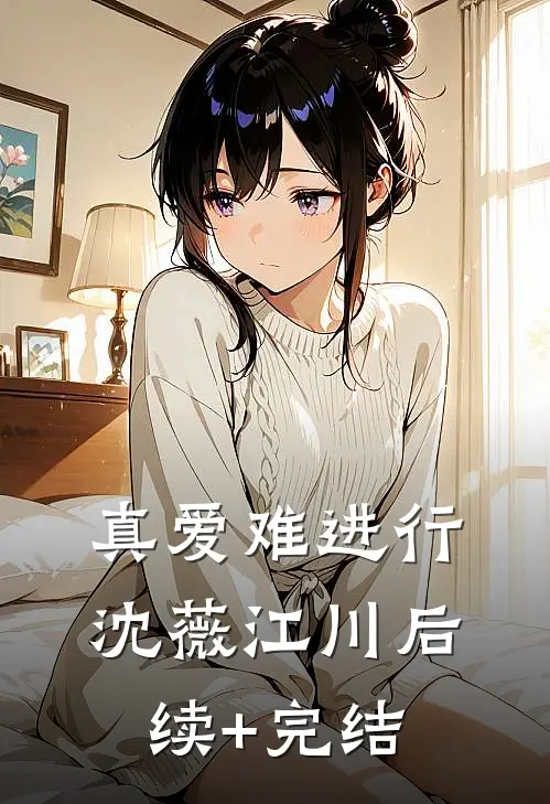 真爱难进行沈薇江川后续+完结