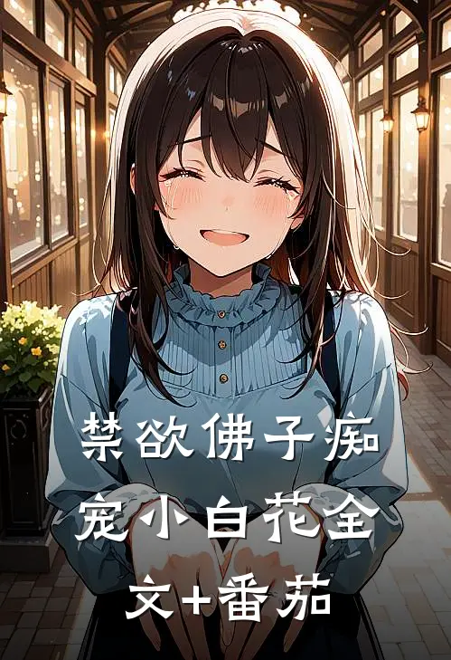 禁欲佛子痴宠小白花全文+番茄
