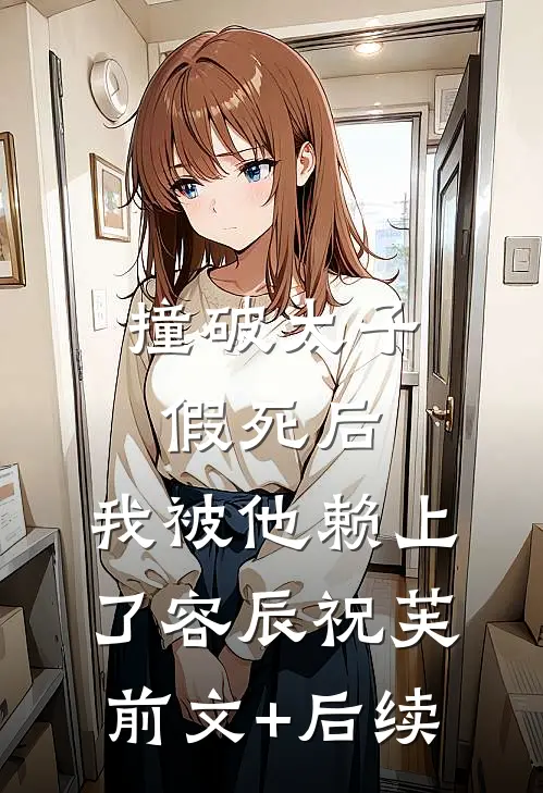 撞破太子假死后，我被他赖上了容辰祝芙前文+后续