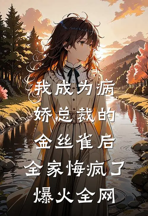 我成为病娇总裁的金丝雀后，全家悔疯了爆火全网