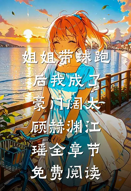 姐姐带球跑后我成了豪门阔太顾赫渊江瑶全章节免费阅读