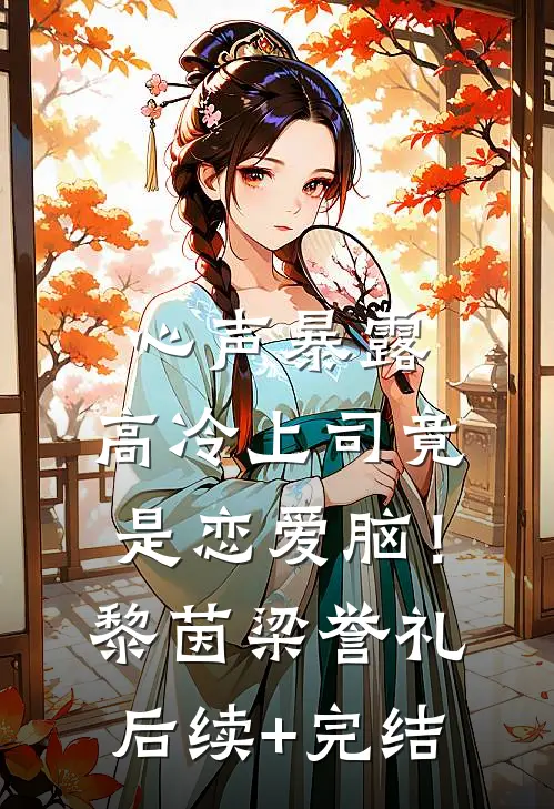 心声暴露，高冷上司竟是恋爱脑！黎茵梁誉礼后续+完结