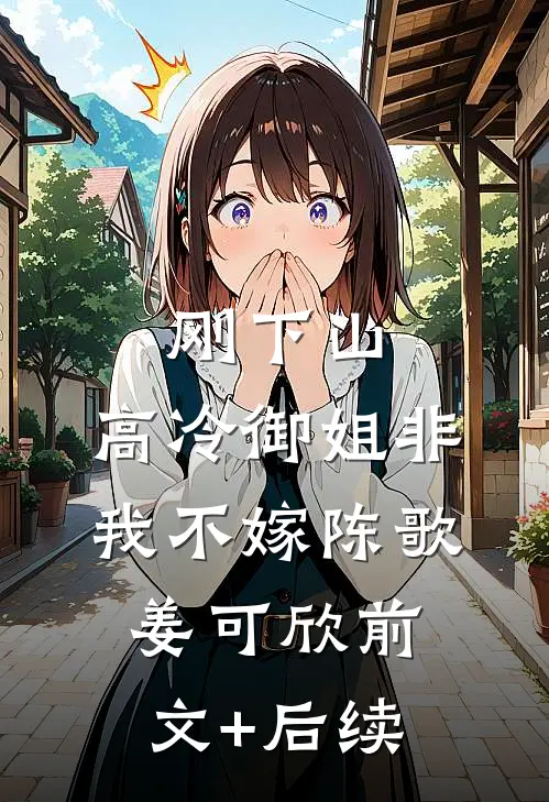 刚下山，高冷御姐非我不嫁陈歌姜可欣前文+后续