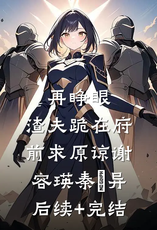 再睁眼，渣夫跪在府前求原谅谢容瑛秦珺异后续+完结
