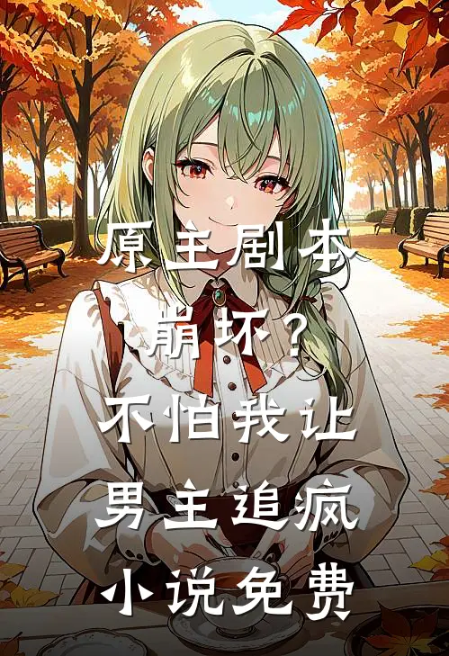 原主剧本崩坏？不怕，我让男主追疯小说免费