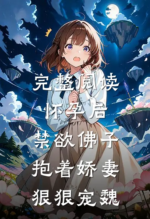 完整阅读怀孕后,禁欲佛子抱着娇妻狠狠宠魏