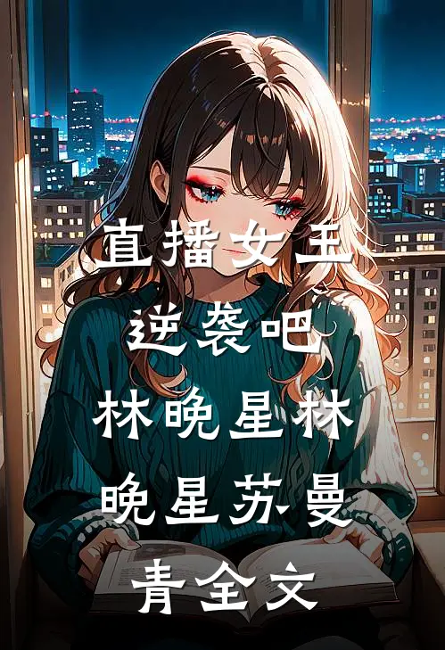 直播女王：逆袭吧，林晚星林晚星苏曼青全文