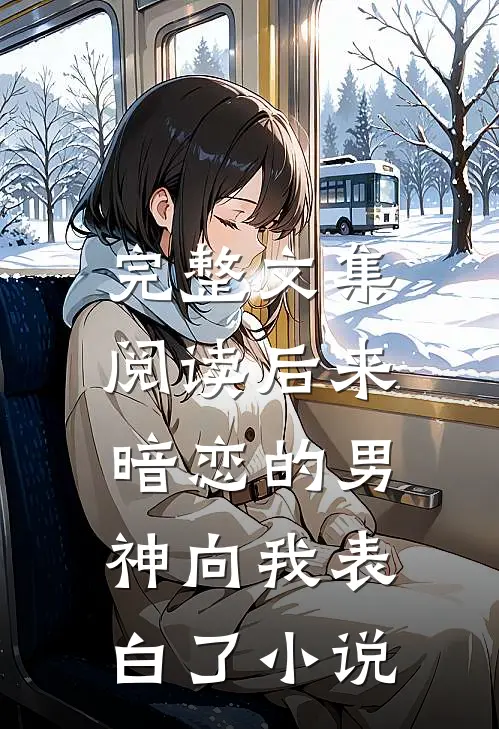 完整文集阅读后来,暗恋的男神向我表白了小说