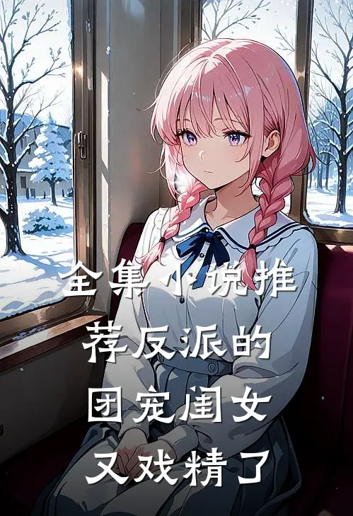 全集小说推荐反派的团宠闺女又戏精了