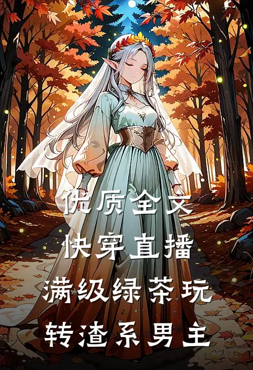 优质全文快穿直播：满级绿茶玩转渣系男主