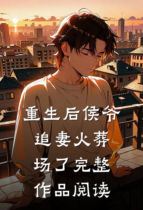 重生后侯爷追妻火葬场了完整作品阅读