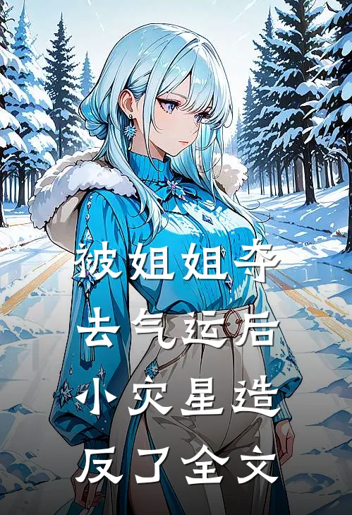 被姐姐夺去气运后，小灾星造反了全文