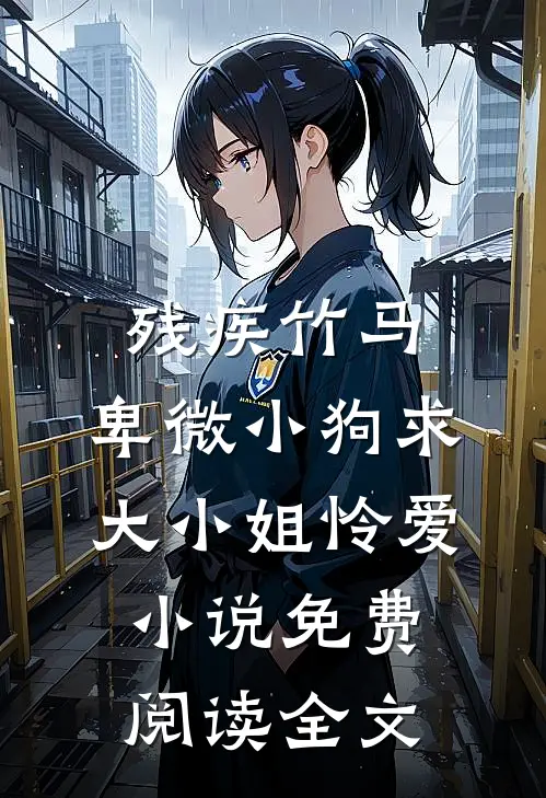 残疾竹马：卑微小狗求大小姐怜爱小说免费阅读全文