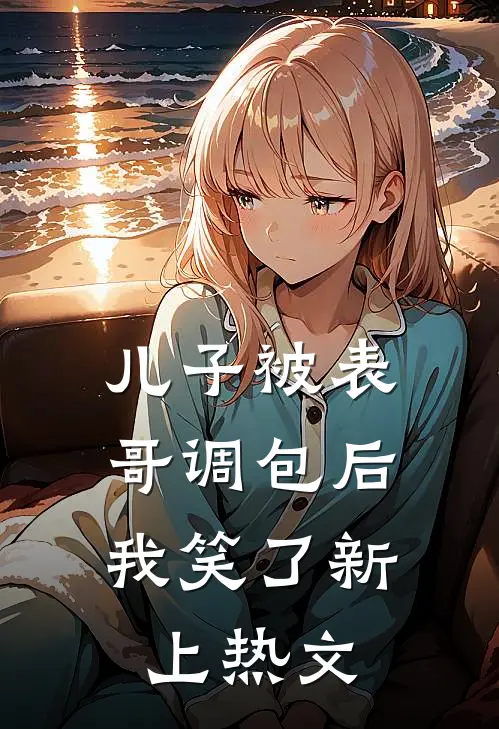 儿子被表哥调包后，我笑了新上热文