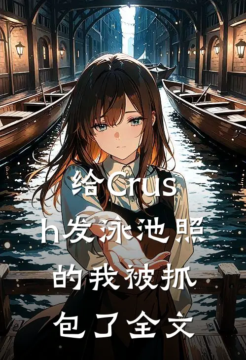 给Crush发泳池照的我被抓包了全文