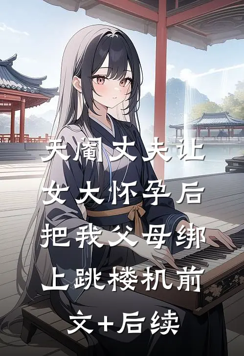 天阉丈夫让女大怀孕后，把我父母绑上跳楼机前文+后续
