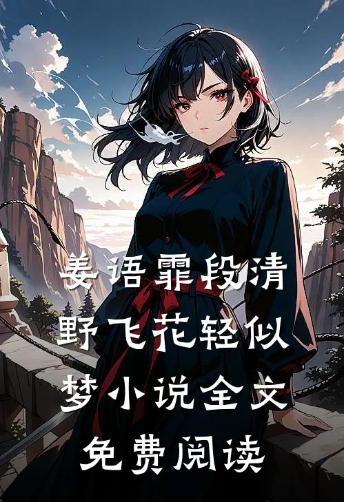 姜语霏段清野飞花轻似梦小说全文免费阅读