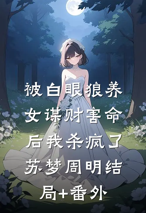 被白眼狼养女谋财害命后我杀疯了苏梦周明结局+番外
