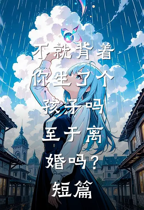 不就背着你生了个孩子吗，至于离婚吗？短篇