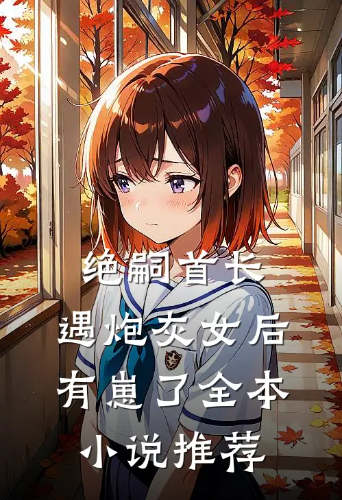 绝嗣首长，遇炮灰女后有崽了全本小说推荐