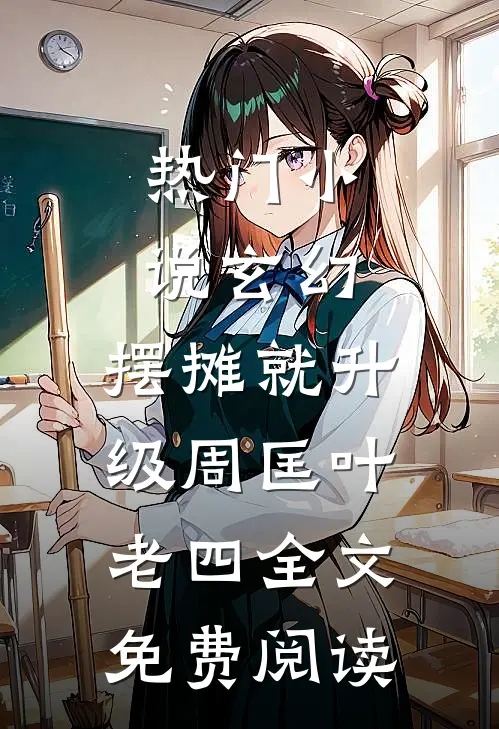 热门小说玄幻：摆摊就升级周匡叶老四全文免费阅读
