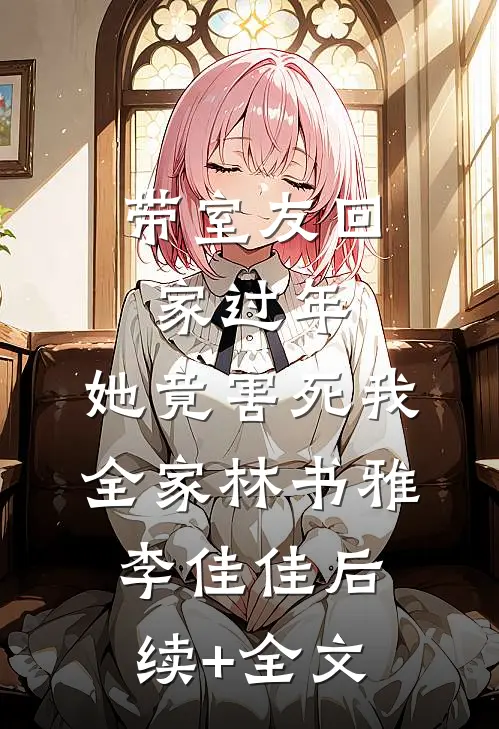 带室友回家过年，她竟害死我全家林书雅李佳佳后续+全文