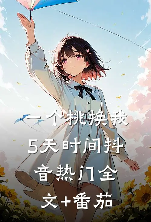 一个桃换我5天时间抖音热门全文+番茄