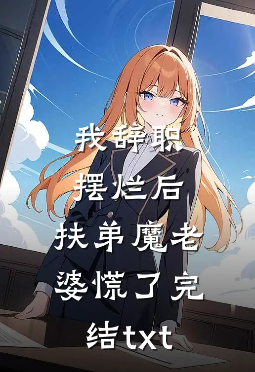 我辞职摆烂后，扶弟魔老婆慌了完结txt