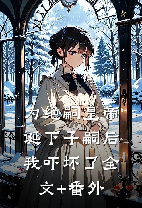 为绝嗣皇帝诞下子嗣后，我吓坏了全文+番外