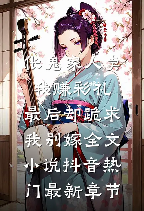 伥鬼家人卖我赚彩礼，最后却跪求我别嫁全文小说抖音热门最新章节
