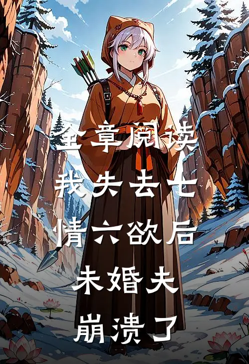 全章阅读我失去七情六欲后，未婚夫崩溃了