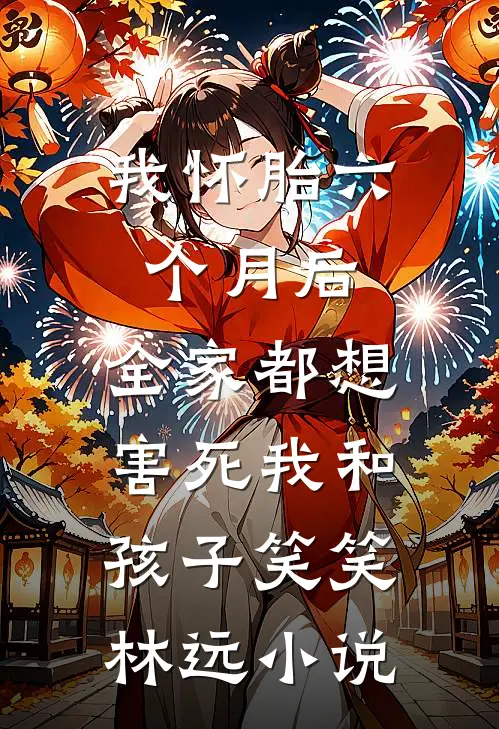 我怀胎六个月后，全家都想害死我和孩子笑笑林远小说