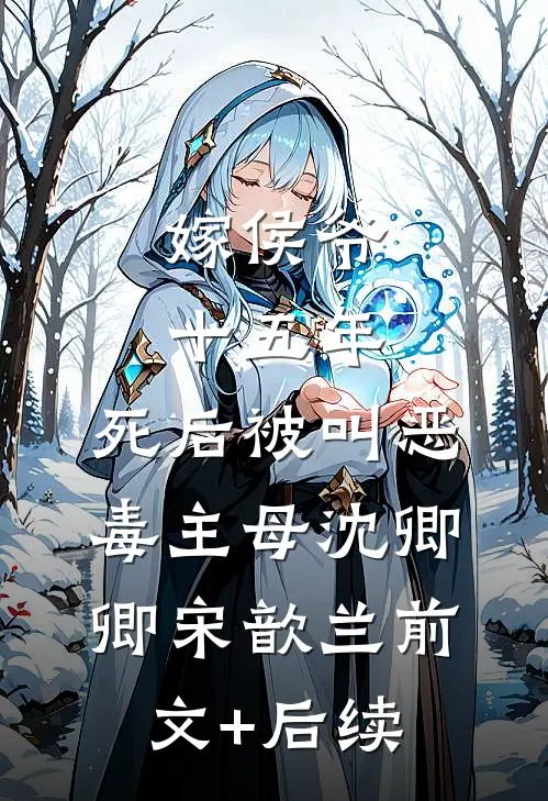 嫁侯爷十五年，死后被叫恶毒主母沈卿卿宋歆兰前文+后续