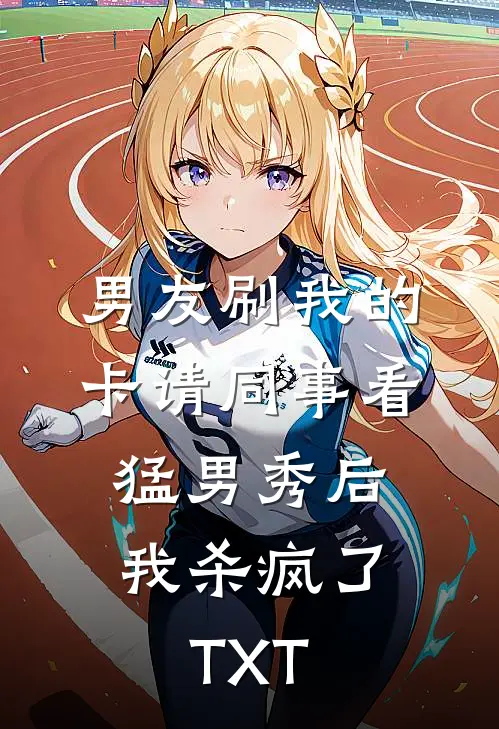 男友刷我的卡请同事看猛男秀后，我杀疯了TXT