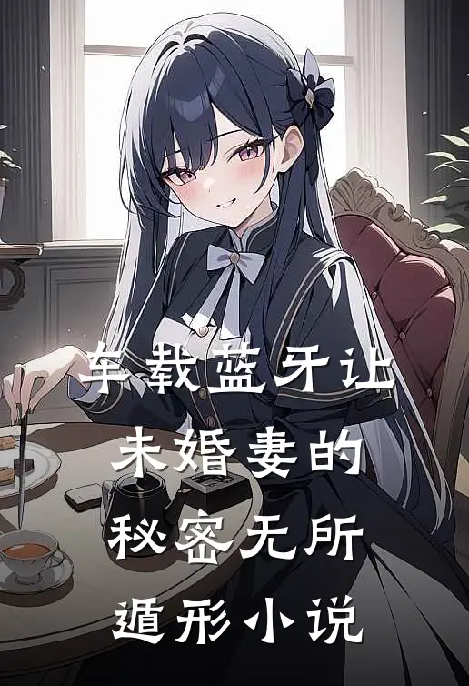 车载蓝牙让未婚妻的秘密无所遁形小说