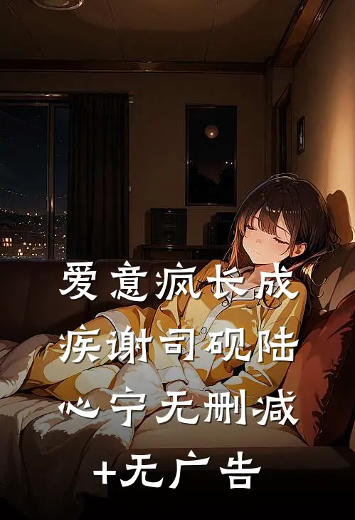 爱意疯长成疾谢司砚陆心宁无删减+无广告