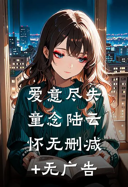 爱意尽失童念陆云怀无删减+无广告