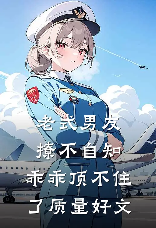 老式男友撩不自知，乖乖顶不住了质量好文