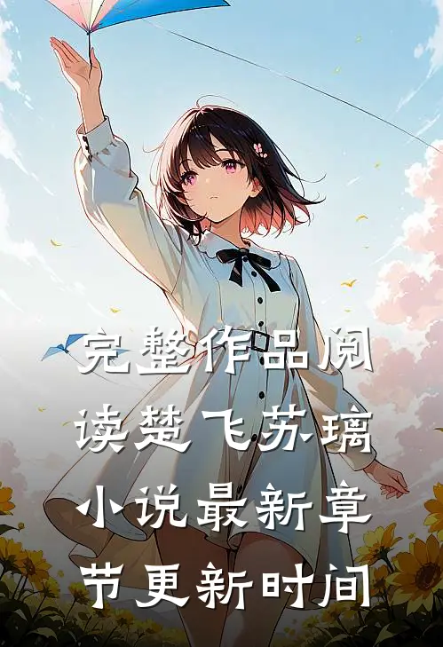 完整作品阅读楚飞苏璃小说最新章节更新时间