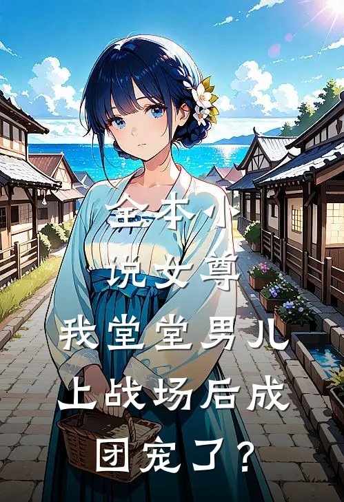 全本小说女尊：我堂堂男儿，上战场后成团宠了？